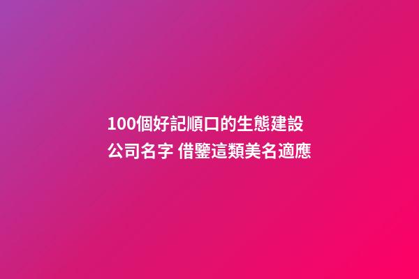 100個好記順口的生態建設公司名字 借鑒這類美名適應